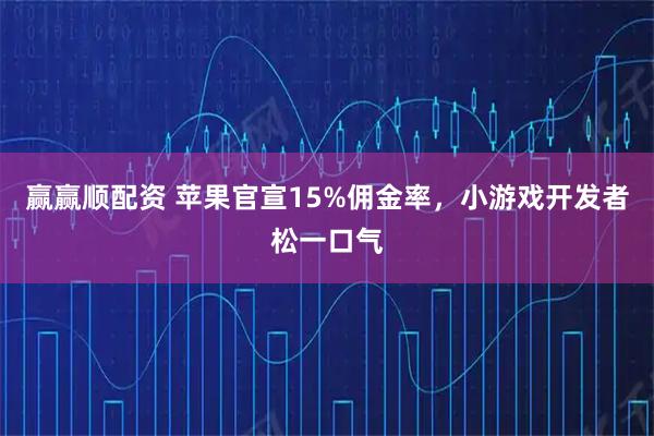 赢赢顺配资 苹果官宣15%佣金率，小游戏开发者松一口气
