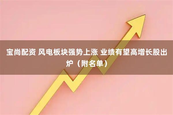 宝尚配资 风电板块强势上涨 业绩有望高增长股出炉（附名单）