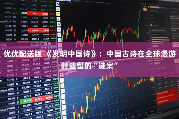 优优配送版 《发明中国诗》：中国古诗在全球漫游时遗留的“谜案”