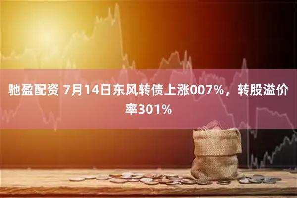 驰盈配资 7月14日东风转债上涨007%，转股溢价率301%