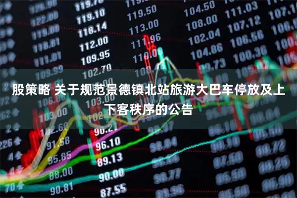 股策略 关于规范景德镇北站旅游大巴车停放及上下客秩序的公告
